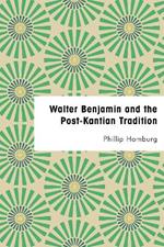 Walter Benjamin and the Post-Kantian Tradition