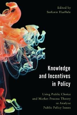 Knowledge and Incentives in Policy: Using Public Choice and Market Process Theory to Analyze Public Policy Issues - cover