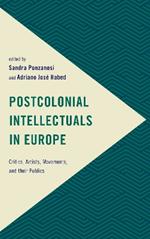Postcolonial Intellectuals in Europe: Critics, Artists, Movements, and their Publics
