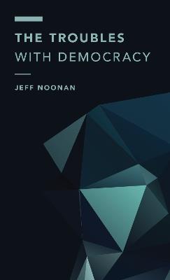 The Troubles with Democracy - Jeff Noonan - cover