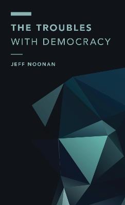 The Troubles with Democracy - Jeff Noonan - cover