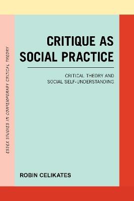 Critique as Social Practice: Critical Theory and Social Self-Understanding - Robin Celikates - cover