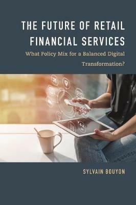 The Future of Retail Financial Services: What Policy Mix For a Balanced Digital Transformation? - Sylvain Bouyon - cover