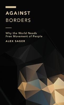 Against Borders: Why the World Needs Free Movement of People - Alex Sager - cover