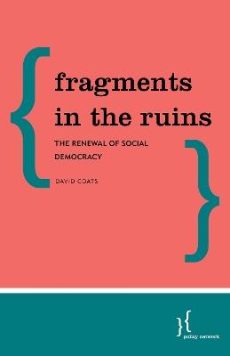 Fragments in the Ruins: The Renewal of Social Democracy - David Coats - cover