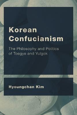 Korean Confucianism: The Philosophy and Politics of Toegye and Yulgok - Hyoungchan Kim - cover