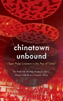 Chinatown Unbound: Trans-Asian Urbanism in the Age of China - Kay Anderson,Ien Ang,Andrea Del Bono - cover