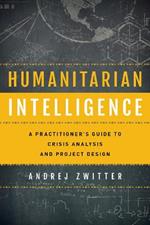 Humanitarian Intelligence: A Practitioner's Guide to Crisis Analysis and Project Design