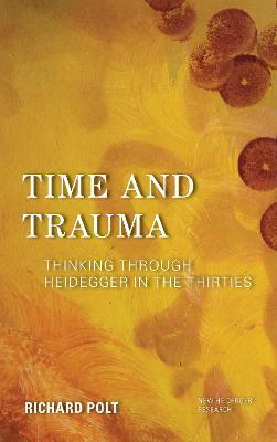 Time and Trauma: Thinking Through Heidegger in the Thirties - Richard Polt - cover