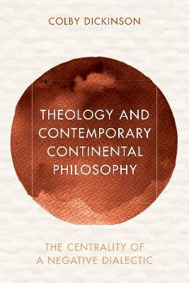 Theology and Contemporary Continental Philosophy: The Centrality of a Negative Dialectic - Colby Dickinson - cover