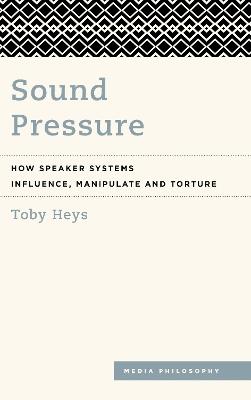 Sound Pressure: How Speaker Systems Influence, Manipulate and Torture - Toby Heys - cover