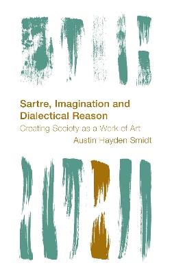 Sartre, Imagination and Dialectical Reason: Creating Society as a Work of Art - Austin Hayden Smidt - cover