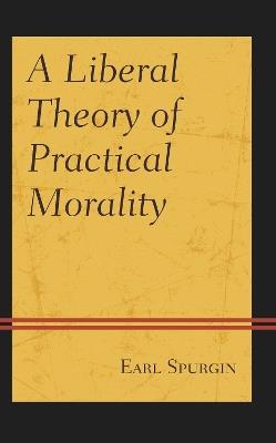 A Liberal Theory of Practical Morality - Earl Spurgin - cover