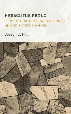 Heraclitus Redux: Technological Infrastructures and Scientific Change - Joseph C. Pitt - cover