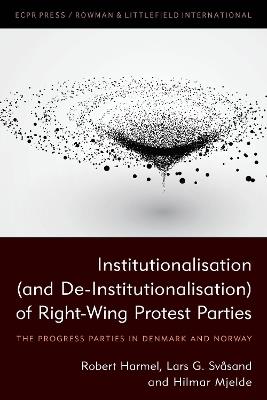 Institutionalisation (and De-Institutionalisation) of Right-Wing Protest Parties: The Progress Parties in Denmark and Norway - Robert Harmel,Lars G. Svåsand,Hilmar Mjelde - cover