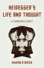 Heidegger's Life and Thought: A Tarnished Legacy