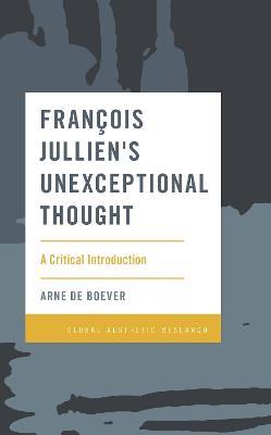 Francois Jullien's Unexceptional Thought: A Critical Introduction - Arne De Boever - cover