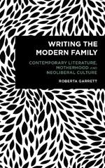 Writing the Modern Family: Contemporary Literature, Motherhood and Neoliberal Culture