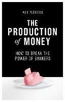 The Production of Money: How to Break the Power of Bankers - Ann Pettifor - cover