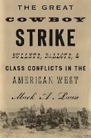 The Great Cowboy Strike: Bullets, Ballots & Class Conflicts in the American West - Mark Lause - cover