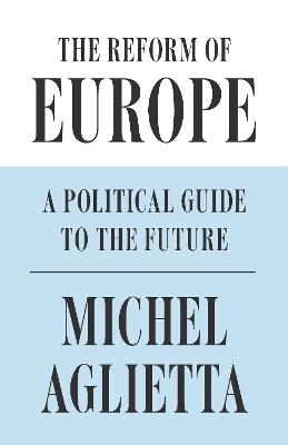 The Reform of Europe: A Political Guide to the Future - Michel Aglietta - cover