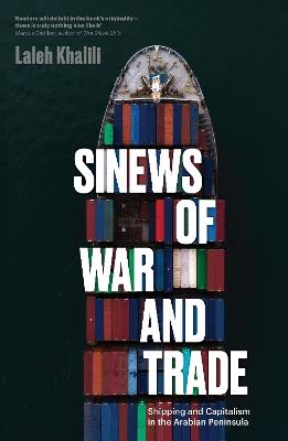 Sinews of War and Trade: Shipping and Capitalism in the Arabian Peninsula - Laleh Khalili - cover