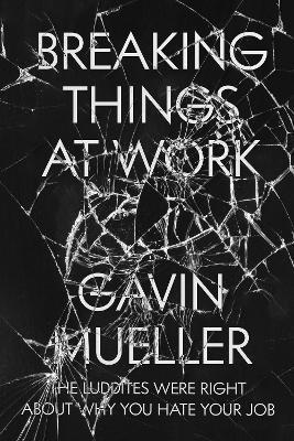 Breaking Things at Work: The Luddites Are Right About Why You Hate Your Job - Gavin Mueller - cover