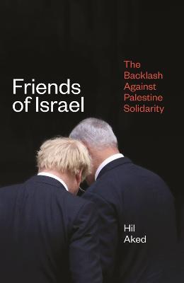 Friends of Israel: The Backlash Against Palestine Solidarity - Hil Aked - cover