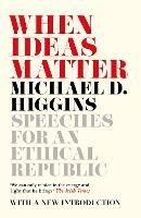 When Ideas Matter: Speeches for an Ethical Republic - Michael D. Higgins - cover