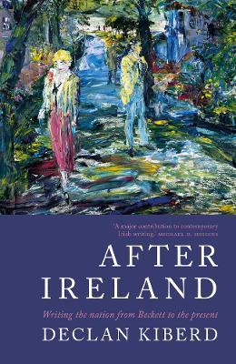 After Ireland: Writing the Nation from Beckett to the Present - Declan Kiberd - cover