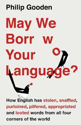 May We Borrow Your Language?: How English Steals Words From All Over the World - Philip Gooden - cover