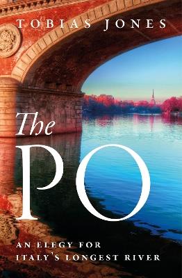 The Po: An Elegy for Italy's Longest River - Tobias Jones - cover