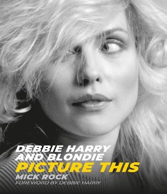 Debbie Harry and Blondie: Picture This - Mick Rock - cover
