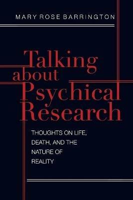 Talking About Psychical Research: Thoughts on Life, Death and the Nature of Reality - Mary Rose Barrington - cover