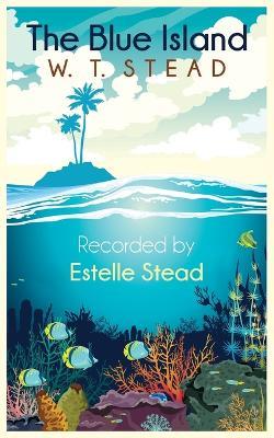 The Blue Island: Experiences of a New Arrival Beyond the Veil - William Thomas Stead,Estelle Stead - cover
