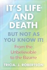 It's Life And Death, But Not As You Know It!: From the Unbelievable to the Bizarre