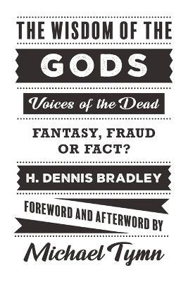 The Wisdom of the Gods: Voices of the Dead: Fantasy, Fraud or Fact? - H Dennis Bradley,Michael Tymn - cover
