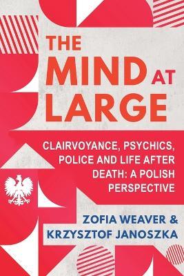 The Mind at Large: Clairvoyance, Psychics, Police and Life after Death: A Polish Perspective - Zofia Weaver,Krzysztof Janoszka - cover