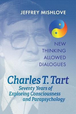 Charles T. Tart: Seventy Years of Exploring Consciousness and Parapsychology - Jeffrey Mishlove,Charles T Tart - cover