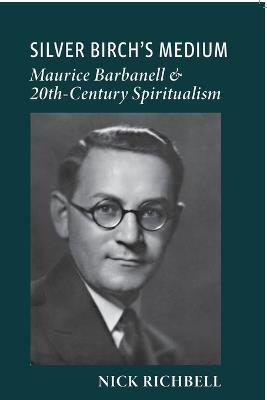 Silver Birch's Medium: Maurice Barbanell and Twentieth-Century Spiritualism - Nick Richbell - cover