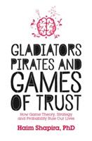 Gladiators, Pirates and Games of Trust: How Game Theory, Strategy and Probability Rule Our Lives - Haim Shapira - cover