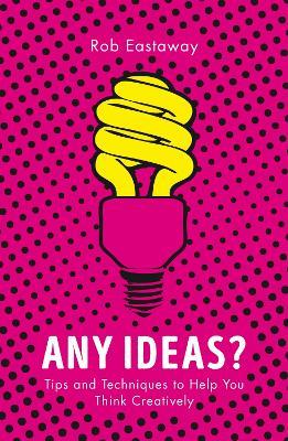 Any Ideas?: Tips and Techniques to Help You Think Creatively - Rob Eastaway - cover