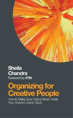 Organizing for Creative People: How to Channel the Chaos of Creativity into Career Success - Sheila Chandra - cover