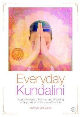 Everyday Kundalini: Yoga, Meditation, Mantras and Breathing to Empower and Transform - Kathryn McCusker - cover