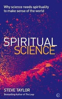 Spiritual Science: Why Science Needs Spirituality to Make Sense of the World - Steve Taylor - cover