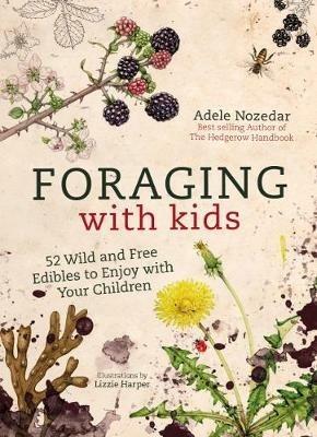 Foraging with Kids: 52 Wild and Free Edibles to Enjoy with Your Children - Adele Nozedar - cover