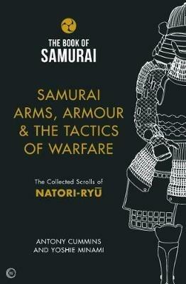 Samurai Arms, Armour & the Tactics of Warfare (The Book of Samurai Series): The Collected Scrolls of Natori-Ryu - Antony Cummins - cover