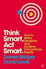 Think Smart, Act Smart: How to Make Decisions and Achieve Extraordinary Results