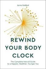 Rewind Your Body Clock: The Complete Natural Guide to a Happier, Healthier, Younger You 