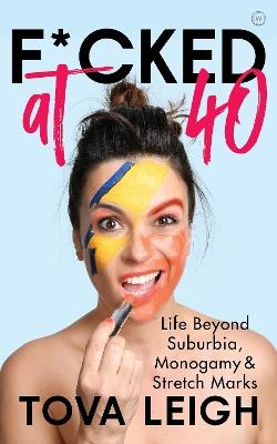 F*cked at 40: Life Beyond Suburbia, Monogamy and Stretch Marks - Tova Leigh - cover